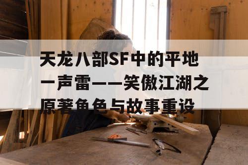 天龙八部SF中的平地一声雷——笑傲江湖之原著角色与故事重设