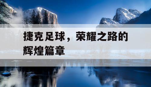 捷克足球，荣耀之路的辉煌篇章