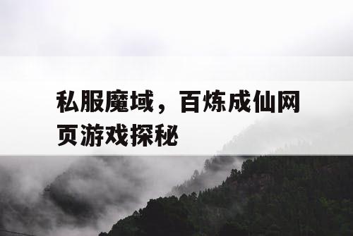 私服魔域，百炼成仙网页游戏探秘