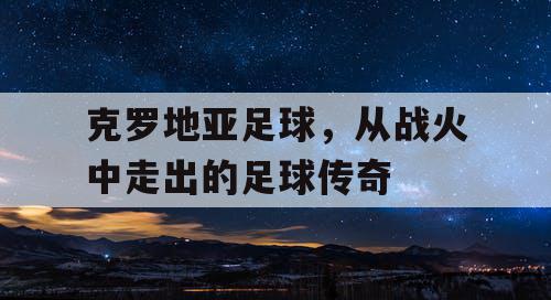 克罗地亚足球，从战火中走出的足球传奇