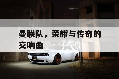 曼联队，荣耀与传奇的交响曲