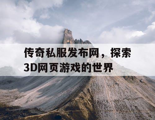 传奇私服发布网，探索3D网页游戏的世界