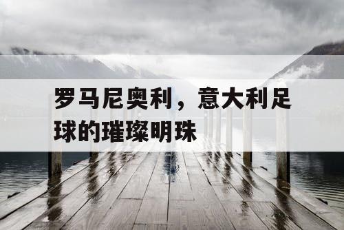 罗马尼奥利，意大利足球的璀璨明珠