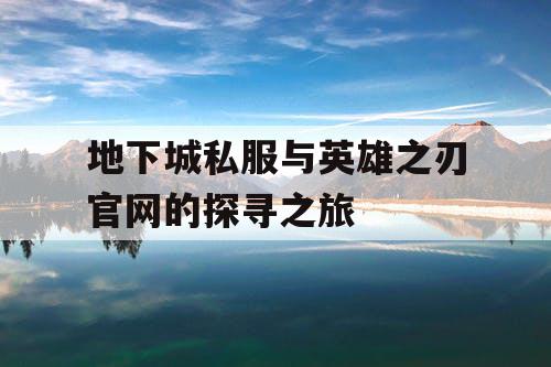 地下城私服与英雄之刃官网的探寻之旅