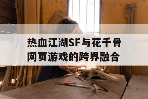 热血江湖SF与花千骨网页游戏的跨界融合