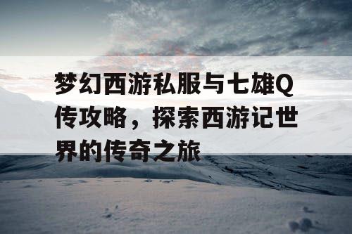 梦幻西游私服与七雄Q传攻略,探索西游记世界的传奇之旅 梦幻西游私服与七雄Q传攻略,探索西游记世界的传奇之旅