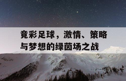 竟彩足球,激情、策略与梦想的绿茵场之战 竟彩足球,激情、策略与梦想的绿茵场之战