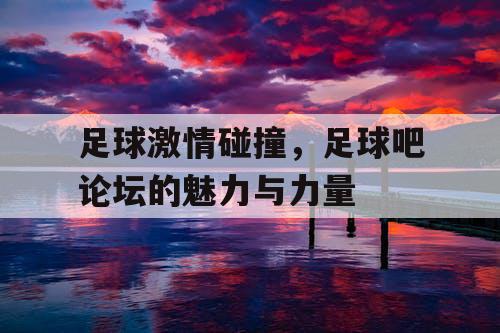 足球激情碰撞，足球吧论坛的魅力与力量