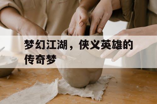 梦幻江湖，侠义英雄的传奇梦