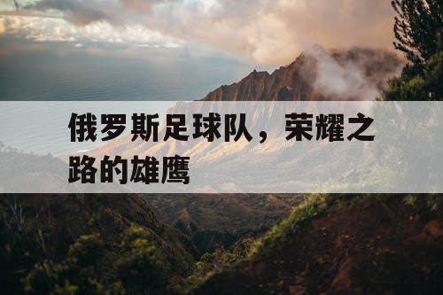 俄罗斯足球队,荣耀之路的雄鹰 俄罗斯足球队,荣耀之路的雄鹰