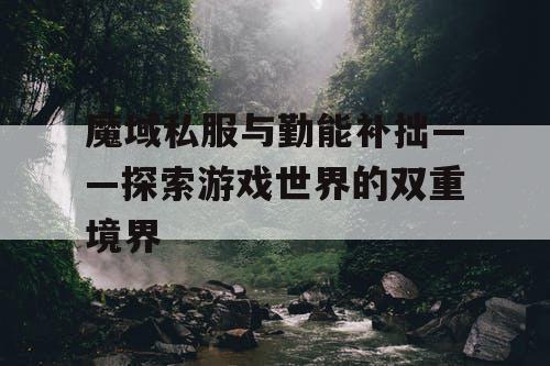 魔域私服与勤能补拙——探索游戏世界的双重境界
