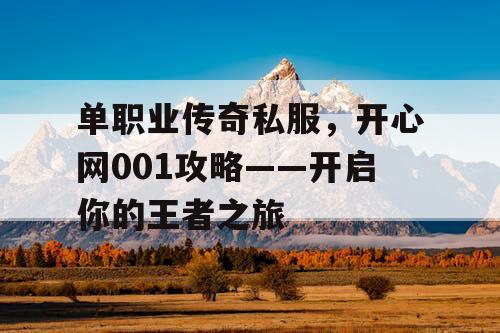 单职业传奇私服，开心网001攻略——开启你的王者之旅