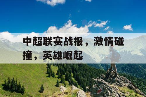 中超联赛战报，激情碰撞，英雄崛起