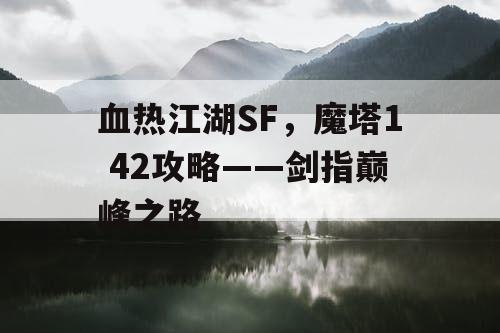 血热江湖SF,魔塔1 42攻略——剑指巅峰之路 血热江湖SF,魔塔1 42攻略——剑指巅峰之路