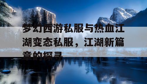 梦幻西游私服与热血江湖变态私服，江湖新篇章的探寻