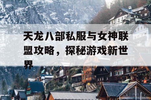 天龙八部私服与女神联盟攻略，探秘游戏新世界