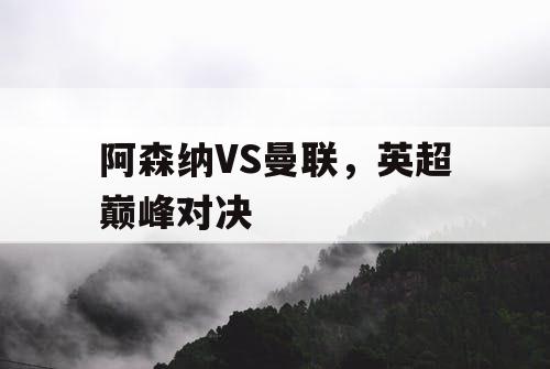 阿森纳VS曼联，英超巅峰对决