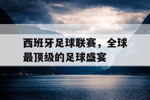 西班牙足球联赛，全球最顶级的足球盛宴