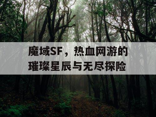 魔域SF，热血网游的璀璨星辰与无尽探险