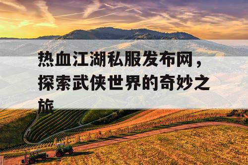 热血江湖私服发布网，探索武侠世界的奇妙之旅