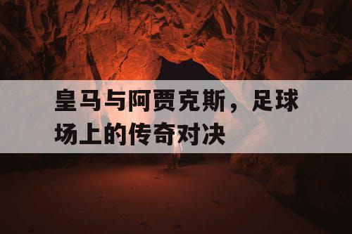 皇马与阿贾克斯，足球场上的传奇对决