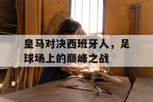 皇马对决西班牙人，足球场上的巅峰之战
