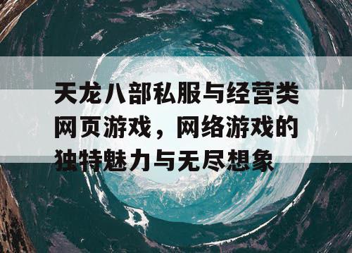 天龙八部私服与经营类网页游戏，网络游戏的独特魅力与无尽想象