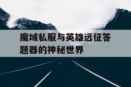 魔域私服与英雄远征答题器的神秘世界