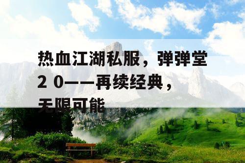 热血江湖私服，弹弹堂2 0——再续经典，无限可能