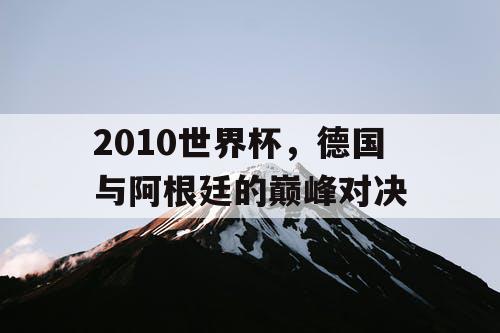 2010世界杯，德国与阿根廷的巅峰对决