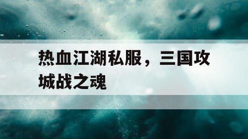热血江湖私服，三国攻城战之魂