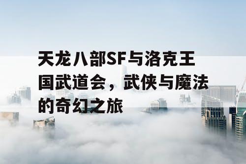 天龙八部SF与洛克王国武道会，武侠与魔法的奇幻之旅