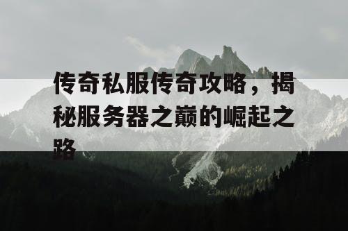 传奇私服传奇攻略，揭秘服务器之巅的崛起之路