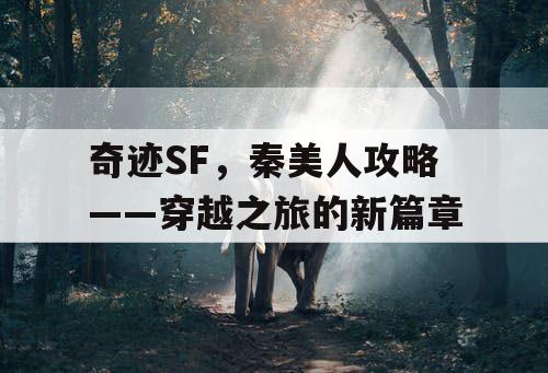 奇迹SF，秦美人攻略——穿越之旅的新篇章