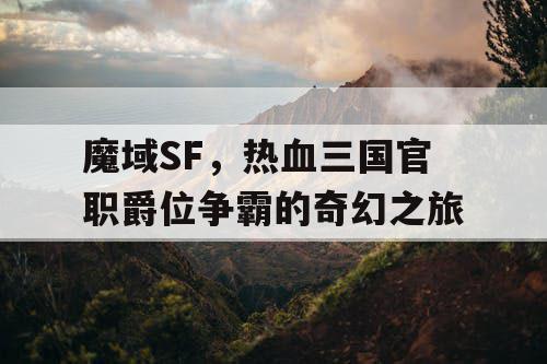 魔域SF，热血三国官职爵位争霸的奇幻之旅