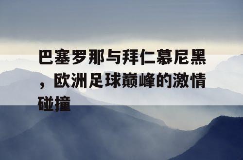 巴塞罗那与拜仁慕尼黑，欧洲足球巅峰的激情碰撞