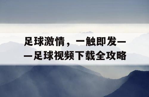 足球激情，一触即发——足球视频下载全攻略