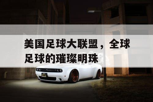 美国足球大联盟，全球足球的璀璨明珠