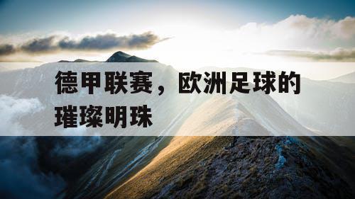 德甲联赛，欧洲足球的璀璨明珠