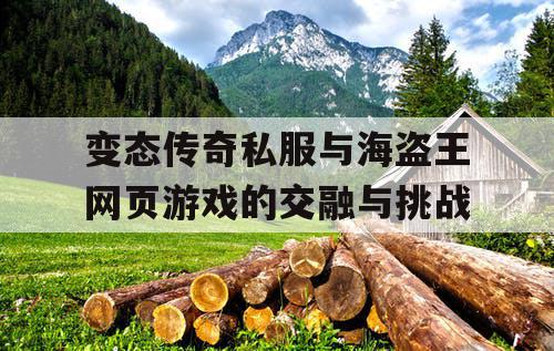变态传奇私服与海盗王网页游戏的交融与挑战