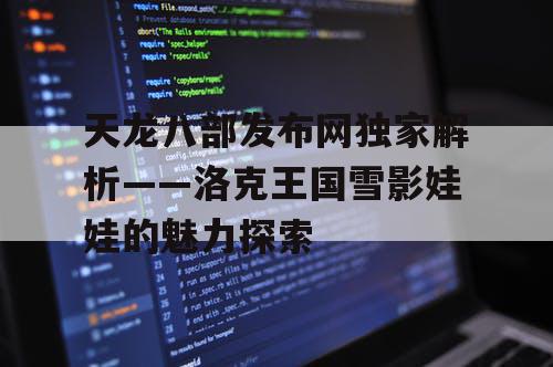 天龙八部发布网独家解析——洛克王国雪影娃娃的魅力探索