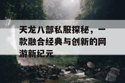 天龙八部私服探秘，一款融合经典与创新的网游新纪元