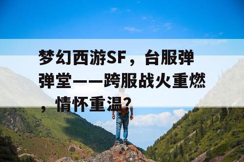 梦幻西游SF，台服弹弹堂——跨服战火重燃，情怀重温？