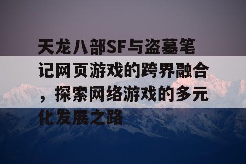 天龙八部SF与盗墓笔记网页游戏的跨界融合，探索网络游戏的多元化发展之路