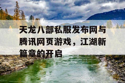 天龙八部私服发布网与腾讯网页游戏，江湖新篇章的开启