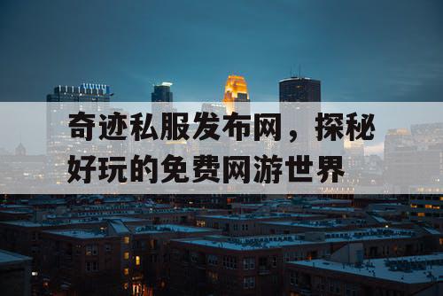 奇迹私服发布网，探秘好玩的免费网游世界
