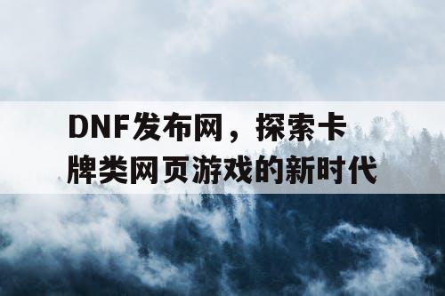 DNF发布网,探索卡牌类网页游戏的新时代 DNF发布网,探索卡牌类网页游戏的新时代