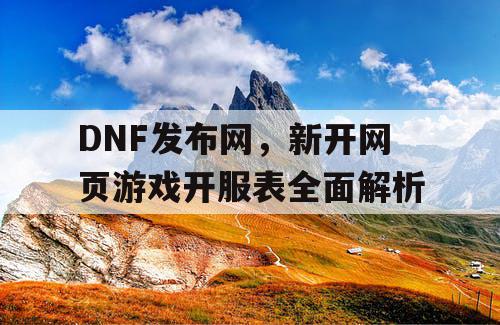 DNF发布网，新开网页游戏开服表全面解析