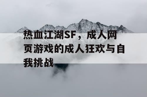 热血江湖SF，成人网页游戏的成人狂欢与自我挑战