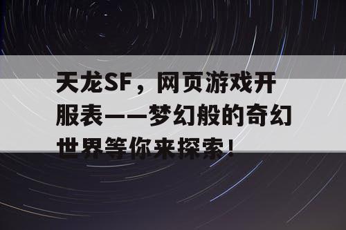 天龙SF，网页游戏开服表——梦幻般的奇幻世界等你来探索！